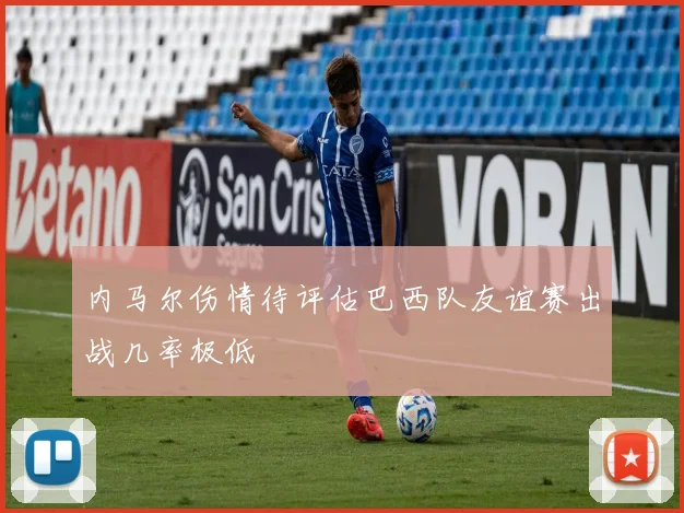 内马尔伤情待评估巴西队友谊赛出战几率极低