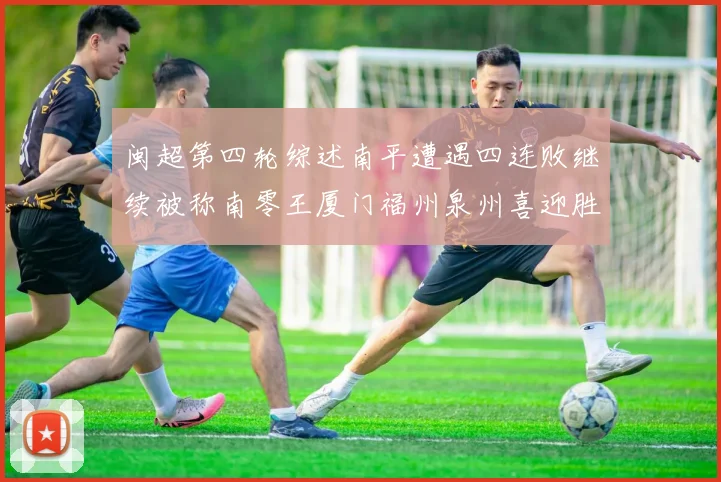 闽超第四轮综述南平遭遇四连败继续被称南零王厦门福州泉州喜迎胜利