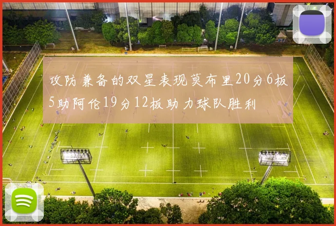 攻防兼备的双星表现莫布里20分6板5助阿伦19分12板助力球队胜利