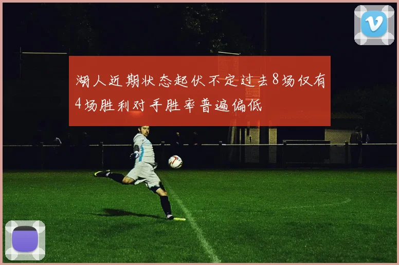 湖人近期状态起伏不定过去8场仅有4场胜利对手胜率普遍偏低