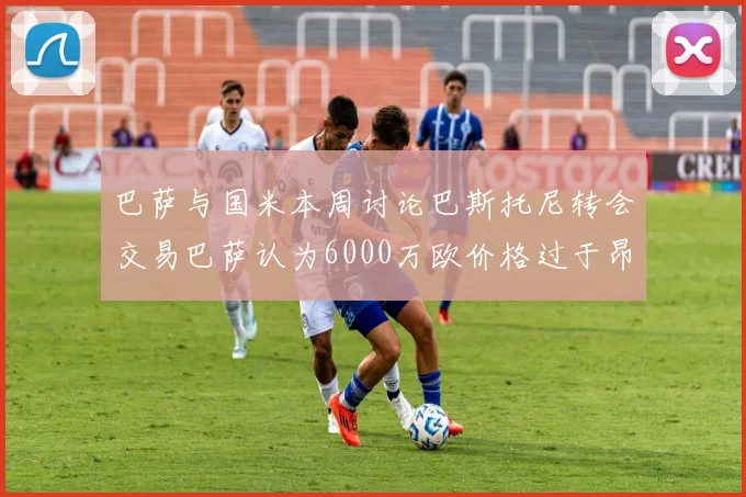 巴萨与国米本周讨论巴斯托尼转会交易巴萨认为6000万欧价格过于昂贵