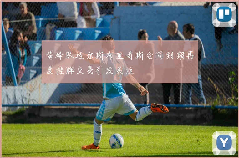 黄蜂队迈尔斯布里奇斯合同到期再度挂牌交易引发关注