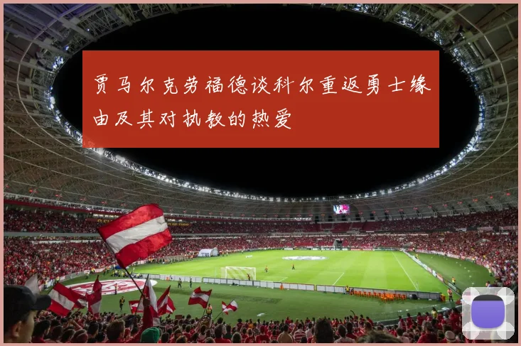 贾马尔克劳福德谈科尔重返勇士缘由及其对执教的热爱
