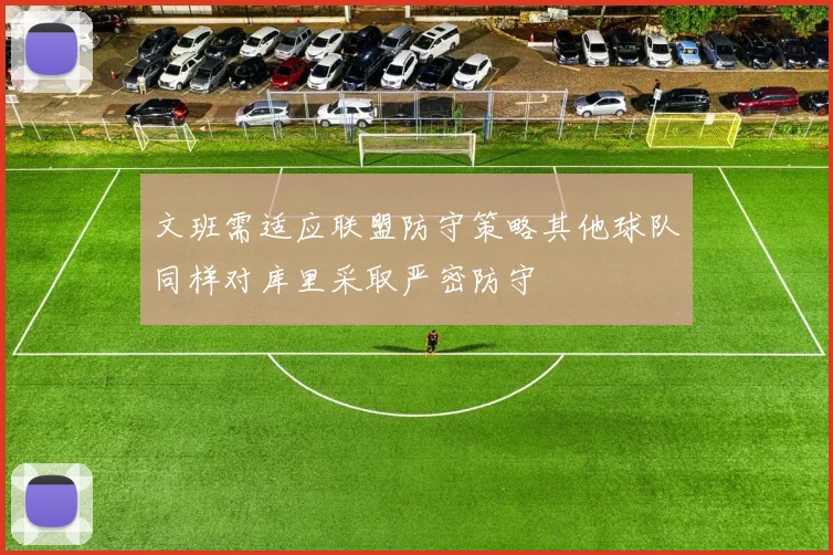 文班需适应联盟防守策略其他球队同样对库里采取严密防守