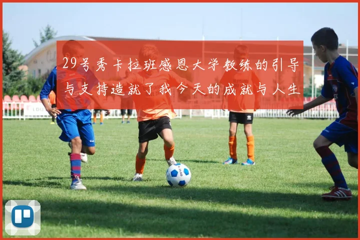 29号秀卡拉班感恩大学教练的引导与支持造就了我今天的成就与人生转折