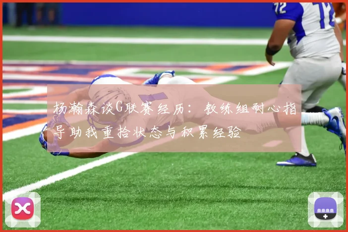 杨瀚森谈G联赛经历：教练组耐心指导助我重拾状态与积累经验
